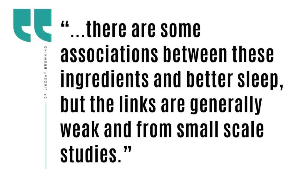 “...there are some associations between these ingredients and better sleep, but the links are generally weak and from small scale studies.”